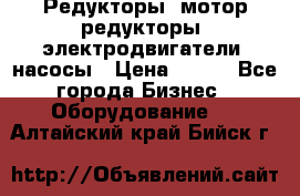 Редукторы, мотор-редукторы, электродвигатели, насосы › Цена ­ 123 - Все города Бизнес » Оборудование   . Алтайский край,Бийск г.